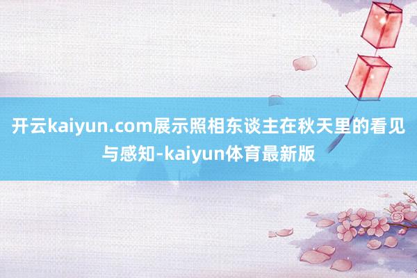 开云kaiyun.com展示照相东谈主在秋天里的看见与感知-kaiyun体育最新版