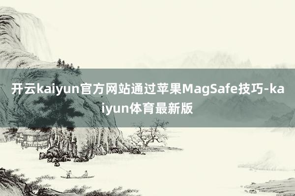 开云kaiyun官方网站通过苹果MagSafe技巧-kaiyun体育最新版