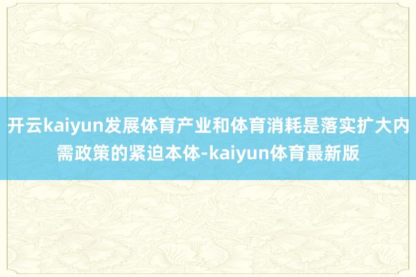开云kaiyun发展体育产业和体育消耗是落实扩大内需政策的紧迫本体-kaiyun体育最新版
