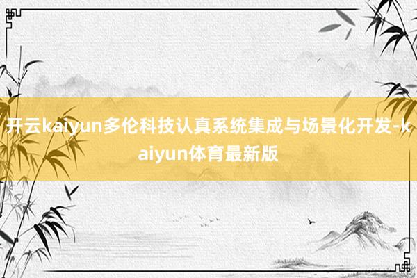 开云kaiyun多伦科技认真系统集成与场景化开发-kaiyun体育最新版