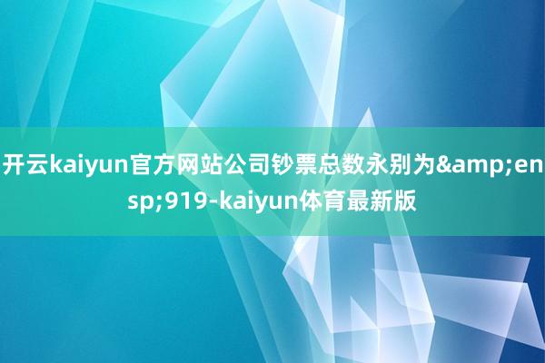 开云kaiyun官方网站公司钞票总数永别为&ensp;919-kaiyun体育最新版