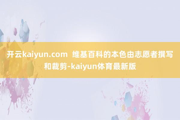 开云kaiyun.com 维基百科的本色由志愿者撰写和裁剪-kaiyun体育最新版