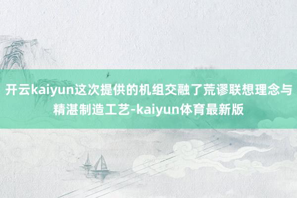 开云kaiyun这次提供的机组交融了荒谬联想理念与精湛制造工艺-kaiyun体育最新版