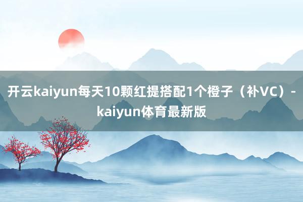 开云kaiyun每天10颗红提搭配1个橙子(补VC)-kaiyun体育最新版