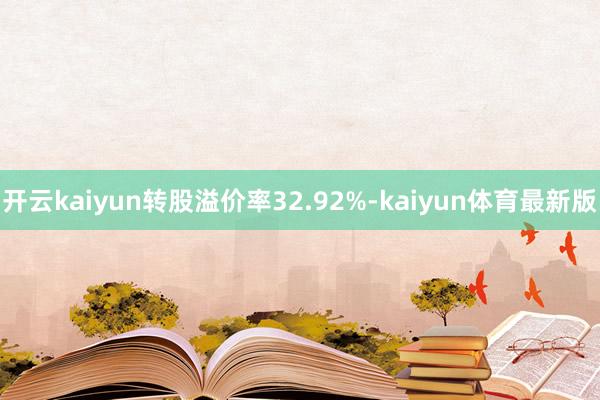 开云kaiyun转股溢价率32.92%-kaiyun体育最新版