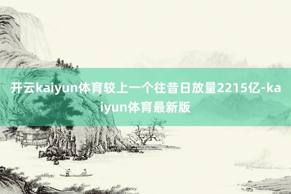 开云kaiyun体育较上一个往昔日放量2215亿-kaiyun体育最新版