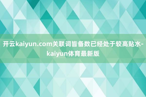 开云kaiyun.com关联词皆备数已经处于较高贴水-kaiyun体育最新版
