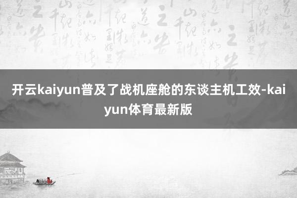 开云kaiyun普及了战机座舱的东谈主机工效-kaiyun体育最新版