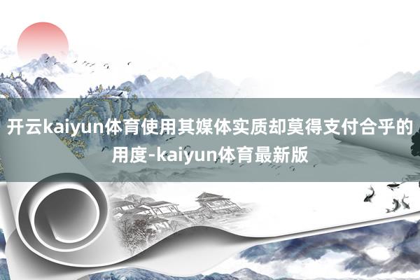 开云kaiyun体育使用其媒体实质却莫得支付合乎的用度-kaiyun体育最新版