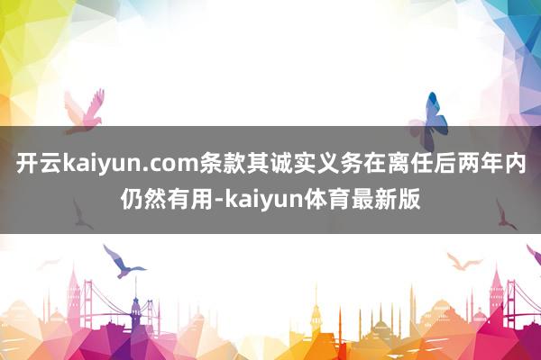 开云kaiyun.com条款其诚实义务在离任后两年内仍然有用-kaiyun体育最新版