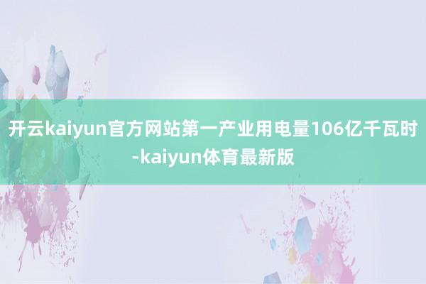 开云kaiyun官方网站第一产业用电量106亿千瓦时-kaiyun体育最新版