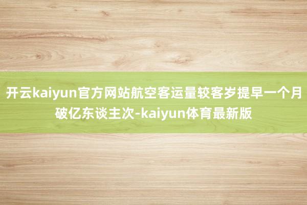 开云kaiyun官方网站航空客运量较客岁提早一个月破亿东谈主次-kaiyun体育最新版
