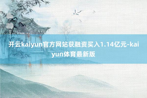 开云kaiyun官方网站获融资买入1.14亿元-kaiyun体育最新版