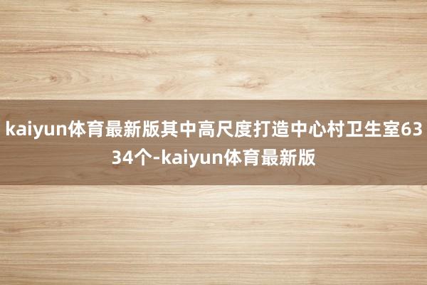 kaiyun体育最新版其中高尺度打造中心村卫生室6334个-kaiyun体育最新版