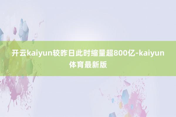 开云kaiyun较昨日此时缩量超800亿-kaiyun体育最新版