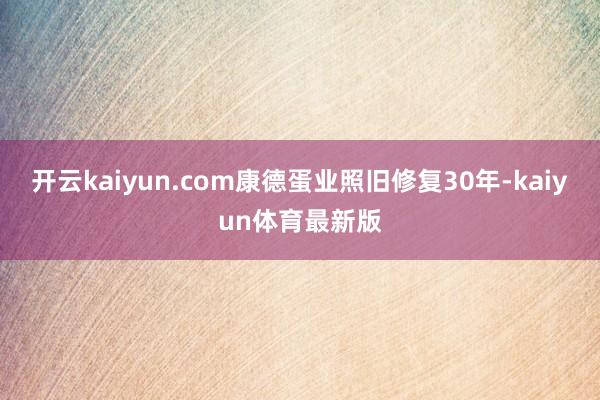 开云kaiyun.com康德蛋业照旧修复30年-kaiyun体育最新版