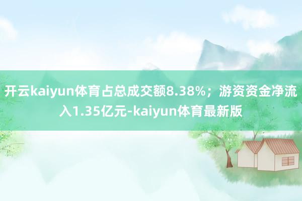 开云kaiyun体育占总成交额8.38%；游资资金净流入1.35亿元-kaiyun体育最新版