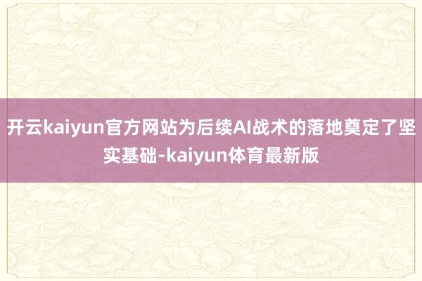 开云kaiyun官方网站为后续AI战术的落地奠定了坚实基础-kaiyun体育最新版