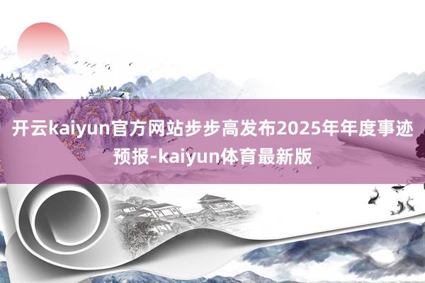 开云kaiyun官方网站步步高发布2025年年度事迹预报-kaiyun体育最新版