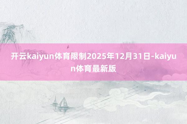 开云kaiyun体育限制2025年12月31日-kaiyun体育最新版