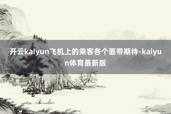 开云kaiyun飞机上的乘客各个面带期待-kaiyun体育最新版