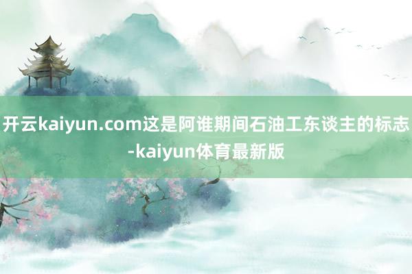 开云kaiyun.com这是阿谁期间石油工东谈主的标志-kaiyun体育最新版