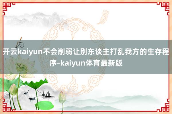 开云kaiyun不会削弱让别东谈主打乱我方的生存程序-kaiyun体育最新版