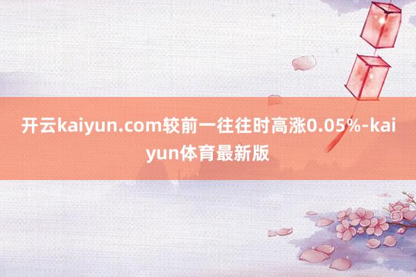 开云kaiyun.com较前一往往时高涨0.05%-kaiyun体育最新版