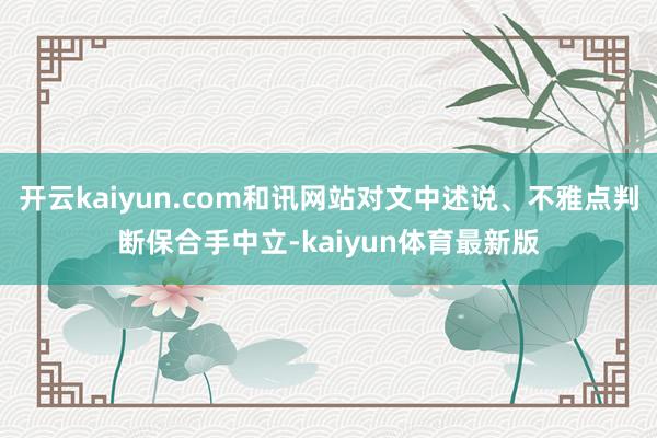 开云kaiyun.com和讯网站对文中述说、不雅点判断保合手中立-kaiyun体育最新版