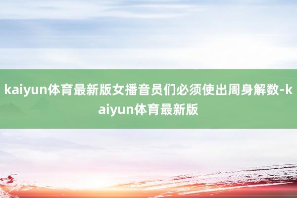 kaiyun体育最新版女播音员们必须使出周身解数-kaiyun体育最新版