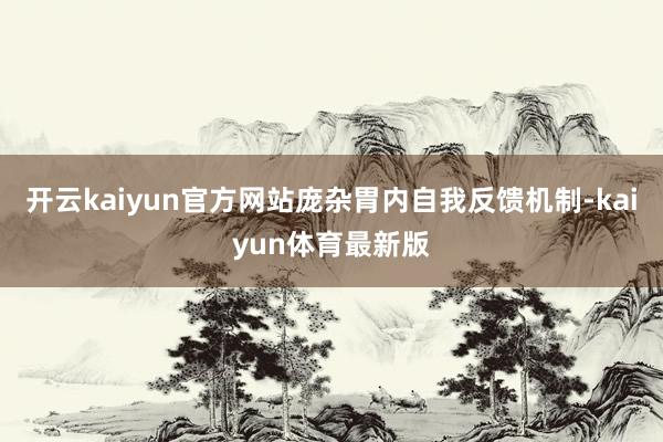 开云kaiyun官方网站庞杂胃内自我反馈机制-kaiyun体育最新版