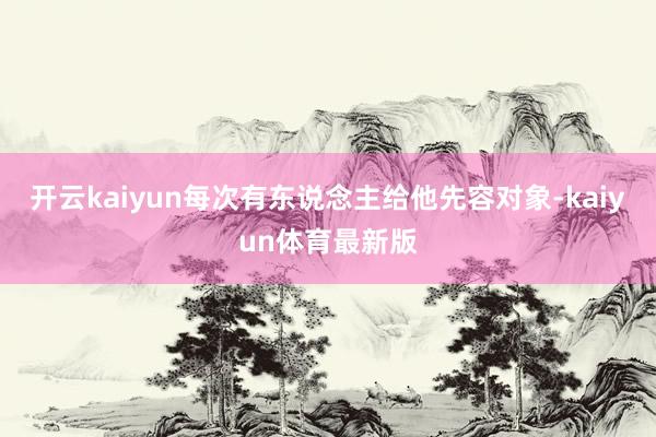 开云kaiyun每次有东说念主给他先容对象-kaiyun体育最新版