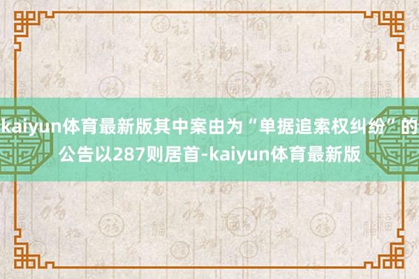 kaiyun体育最新版其中案由为“单据追索权纠纷”的公告以287则居首-kaiyun体育最新版