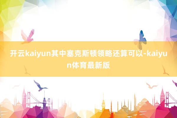 开云kaiyun其中塞克斯顿领略还算可以-kaiyun体育最新版