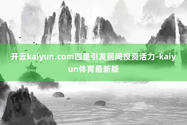 开云kaiyun.com四是引发民间投资活力-kaiyun体育最新版