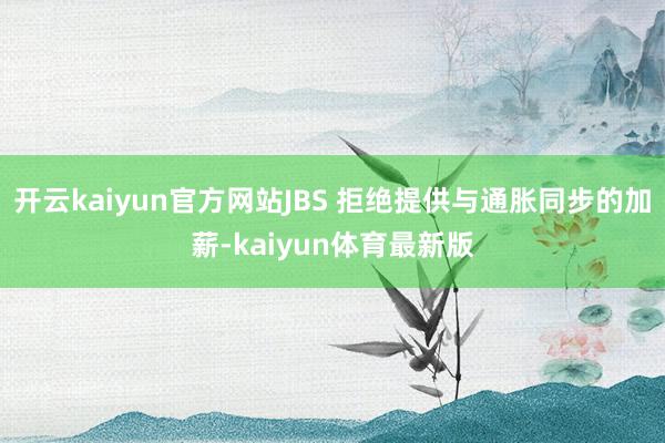 开云kaiyun官方网站JBS 拒绝提供与通胀同步的加薪-kaiyun体育最新版