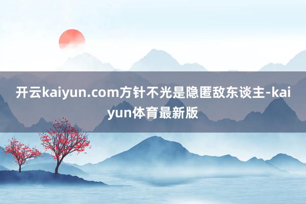 开云kaiyun.com方针不光是隐匿敌东谈主-kaiyun体育最新版