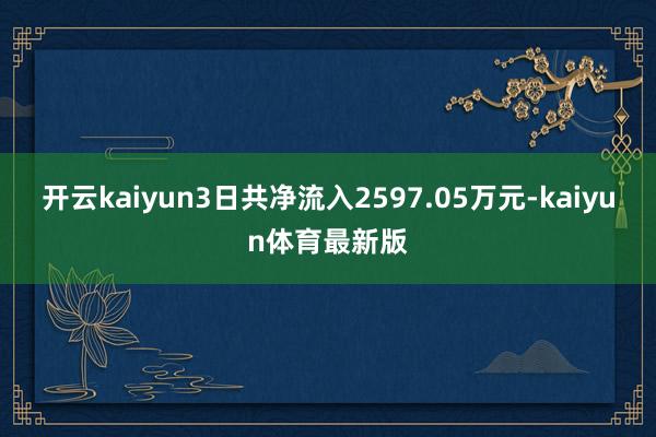 开云kaiyun3日共净流入2597.05万元-kaiyun体育最新版