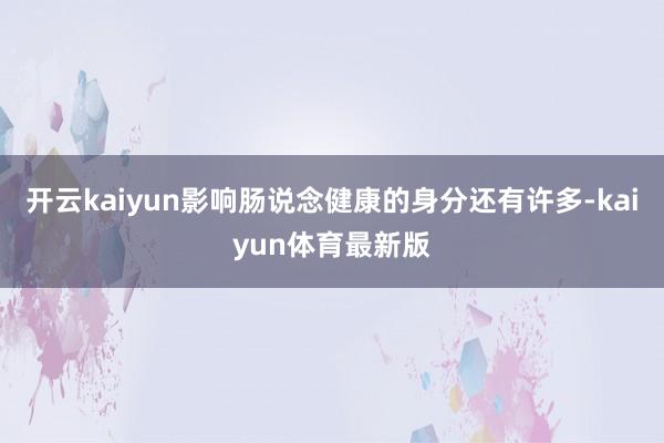 开云kaiyun影响肠说念健康的身分还有许多-kaiyun体育最新版