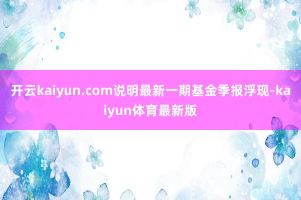 开云kaiyun.com说明最新一期基金季报浮现-kaiyun体育最新版