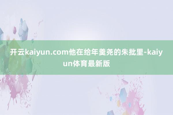 开云kaiyun.com他在给年羹尧的朱批里-kaiyun体育最新版