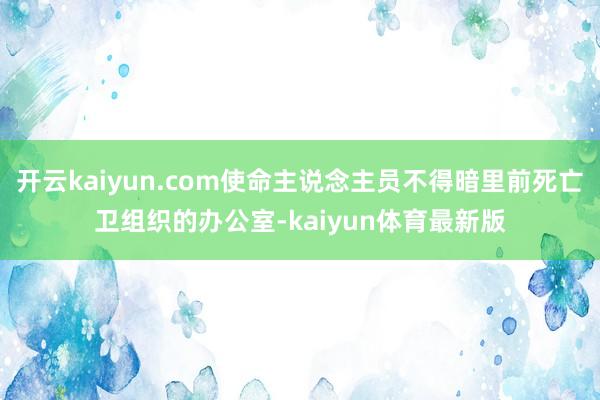开云kaiyun.com使命主说念主员不得暗里前死亡卫组织的办公室-kaiyun体育最新版