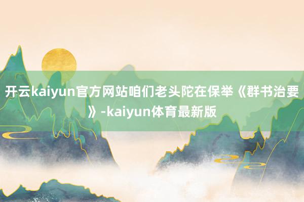开云kaiyun官方网站咱们老头陀在保举《群书治要》-kaiyun体育最新版