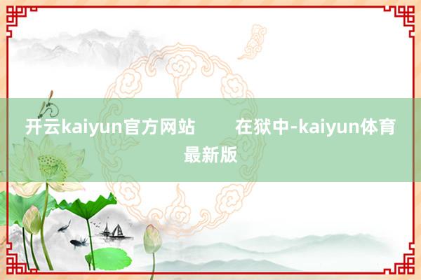 开云kaiyun官方网站        在狱中-kaiyun体育最新版
