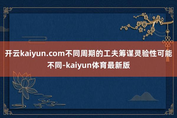 开云kaiyun.com不同周期的工夫筹谋灵验性可能不同-kaiyun体育最新版