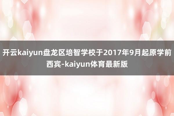 开云kaiyun盘龙区培智学校于2017年9月起原学前西宾-kaiyun体育最新版