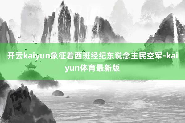 开云kaiyun象征着西班经纪东说念主民空军-kaiyun体育最新版