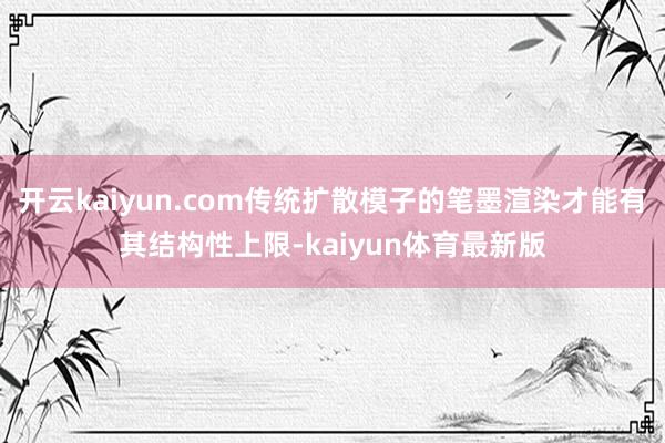开云kaiyun.com传统扩散模子的笔墨渲染才能有其结构性上限-kaiyun体育最新版