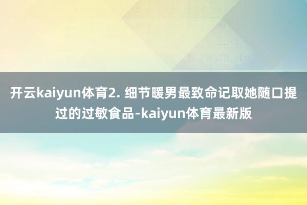 开云kaiyun体育2. 细节暖男最致命记取她随口提过的过敏食品-kaiyun体育最新版
