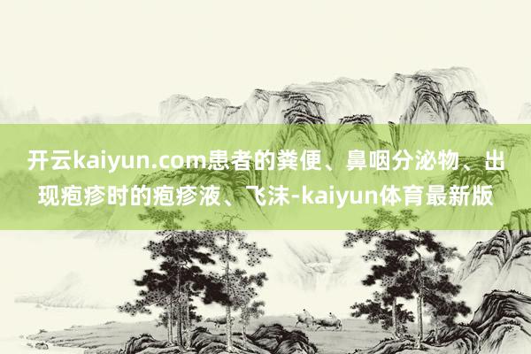 开云kaiyun.com患者的粪便、鼻咽分泌物、出现疱疹时的疱疹液、飞沫-kaiyun体育最新版